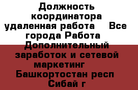 Должность координатора(удаленная работа) - Все города Работа » Дополнительный заработок и сетевой маркетинг   . Башкортостан респ.,Сибай г.